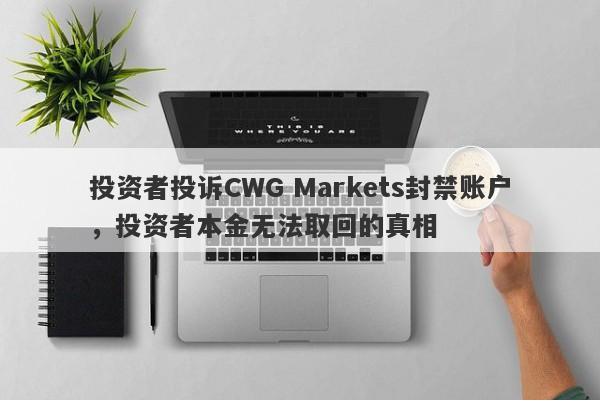 投资者投诉CWG Markets封禁账户，投资者本金无法取回的真相-第1张图片-要懂汇