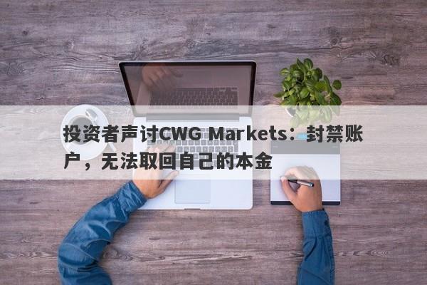 投资者声讨CWG Markets：封禁账户，无法取回自己的本金-第1张图片-要懂汇