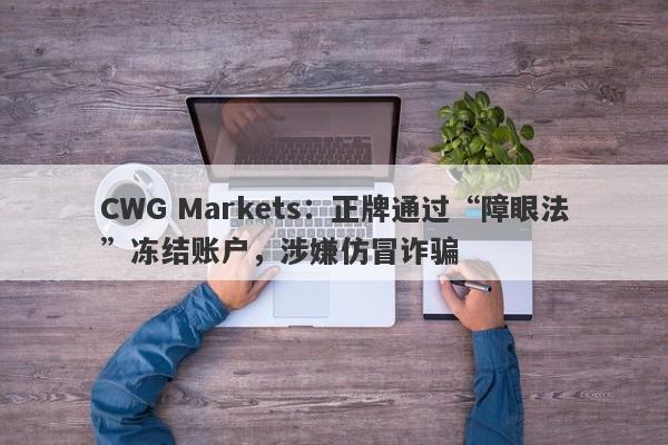 CWG Markets：正牌通过“障眼法”冻结账户，涉嫌仿冒诈骗-第1张图片-要懂汇