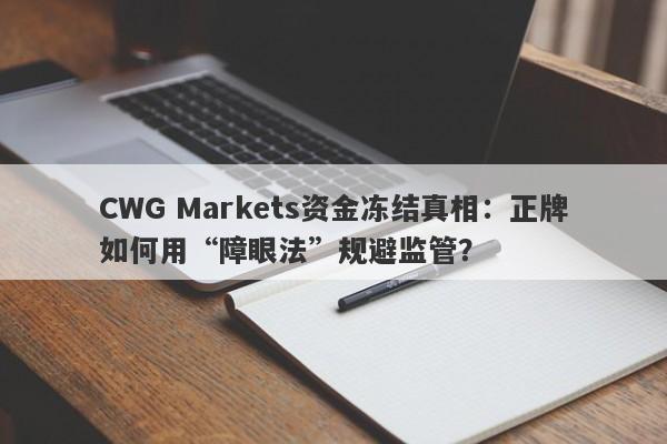 CWG Markets资金冻结真相：正牌如何用“障眼法”规避监管？-第1张图片-要懂汇