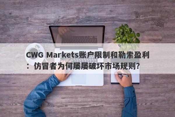 CWG Markets账户限制和勒索盈利：仿冒者为何屡屡破坏市场规则？-第1张图片-要懂汇