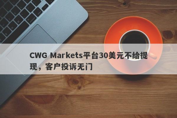 CWG Markets平台30美元不给提现，客户投诉无门-第1张图片-要懂汇