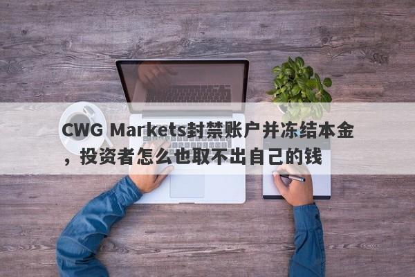 CWG Markets封禁账户并冻结本金，投资者怎么也取不出自己的钱-第1张图片-要懂汇