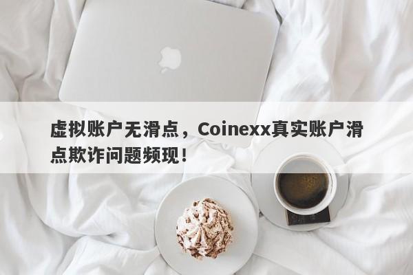 虚拟账户无滑点，Coinexx真实账户滑点欺诈问题频现！-第1张图片-要懂汇