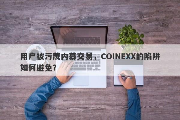 用户被污蔑内幕交易，COINEXX的陷阱如何避免？-第1张图片-要懂汇