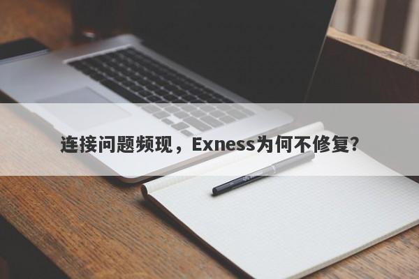 连接问题频现，Exness为何不修复？-第1张图片-要懂汇