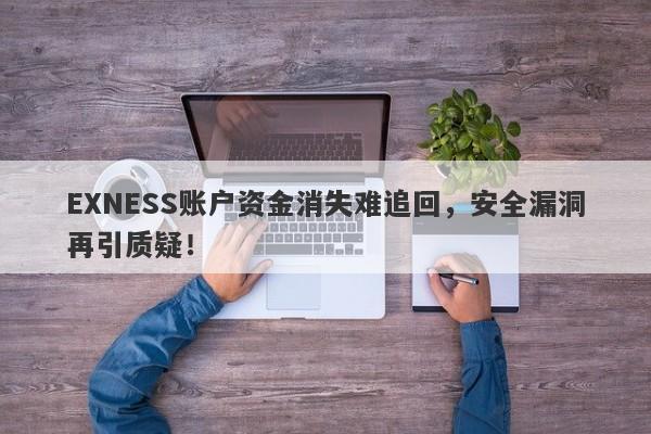 EXNESS账户资金消失难追回，安全漏洞再引质疑！-第1张图片-要懂汇