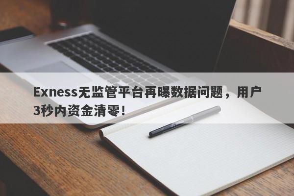 Exness无监管平台再曝数据问题，用户3秒内资金清零！-第1张图片-要懂汇