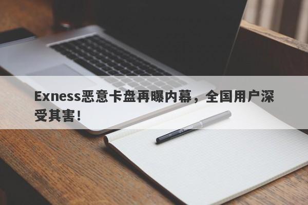 Exness恶意卡盘再曝内幕，全国用户深受其害！-第1张图片-要懂汇