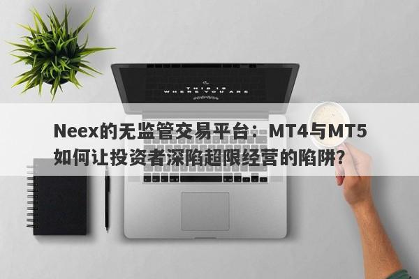 Neex的无监管交易平台：MT4与MT5如何让投资者深陷超限经营的陷阱？-第1张图片-要懂汇