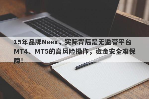 15年品牌Neex，实际背后是无监管平台MT4、MT5的高风险操作，资金安全难保障！-第1张图片-要懂汇