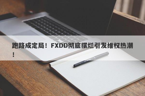 跑路成定局！FXDD彻底摆烂引发维权热潮！-第1张图片-要懂汇