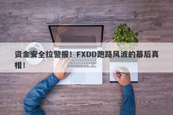 资金安全拉警报！FXDD跑路风波的幕后真相！-第1张图片-要懂汇