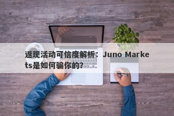 返现活动可信度解析：Juno Markets是如何骗你的？-第1张图片-要懂汇