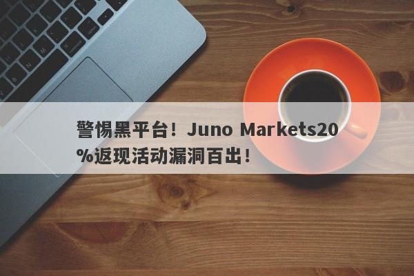 警惕黑平台！Juno Markets20%返现活动漏洞百出！-第1张图片-要懂汇