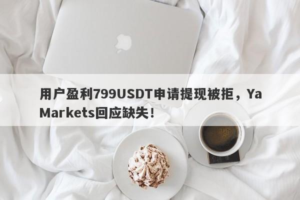 用户盈利799USDT申请提现被拒，YaMarkets回应缺失！-第1张图片-要懂汇