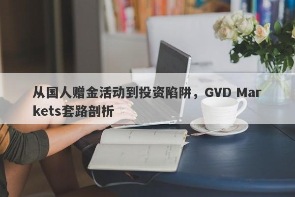 从国人赠金活动到投资陷阱，GVD Markets套路剖析-第1张图片-要懂汇