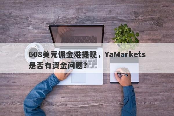 608美元佣金难提现，YaMarkets是否有资金问题？-第1张图片-要懂汇