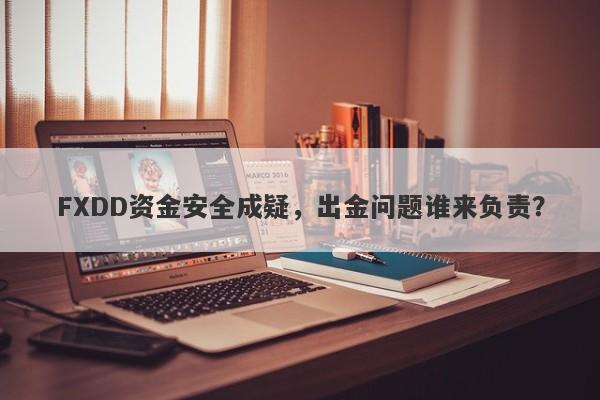 FXDD资金安全成疑，出金问题谁来负责？-第1张图片-要懂汇