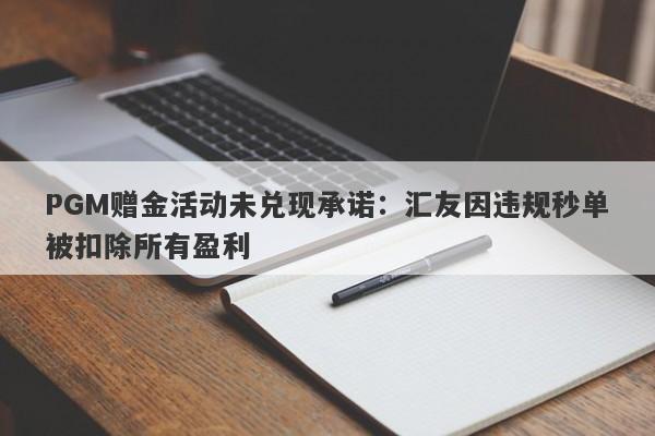 PGM赠金活动未兑现承诺：汇友因违规秒单被扣除所有盈利-第1张图片-要懂汇