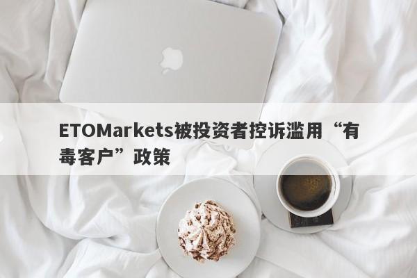 ETOMarkets被投资者控诉滥用“有毒客户”政策-第1张图片-要懂汇