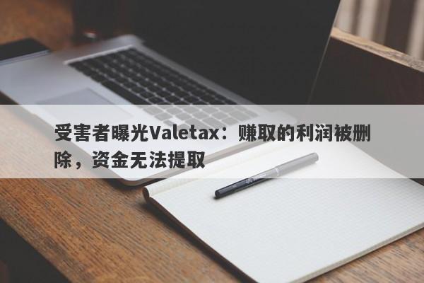 受害者曝光Valetax：赚取的利润被删除，资金无法提取-第1张图片-要懂汇