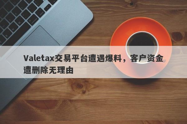 Valetax交易平台遭遇爆料，客户资金遭删除无理由-第1张图片-要懂汇