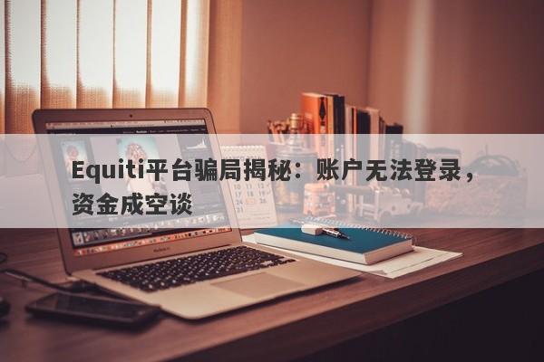 Equiti平台骗局揭秘：账户无法登录，资金成空谈-第1张图片-要懂汇