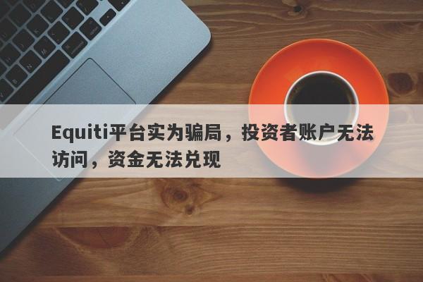 Equiti平台实为骗局，投资者账户无法访问，资金无法兑现-第1张图片-要懂汇