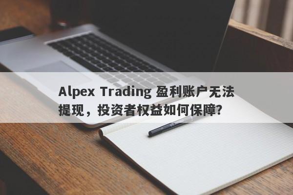 Alpex Trading 盈利账户无法提现，投资者权益如何保障？-第1张图片-要懂汇