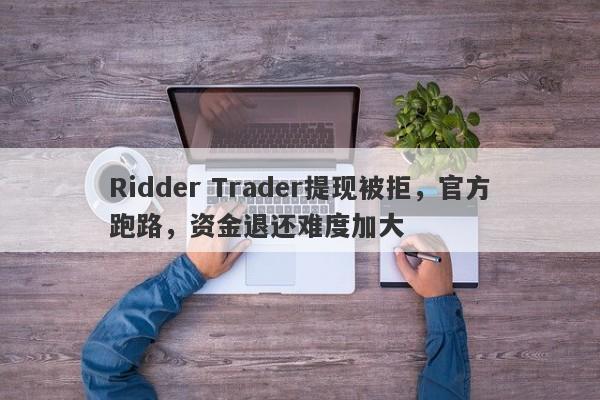 Ridder Trader提现被拒，官方跑路，资金退还难度加大-第1张图片-要懂汇