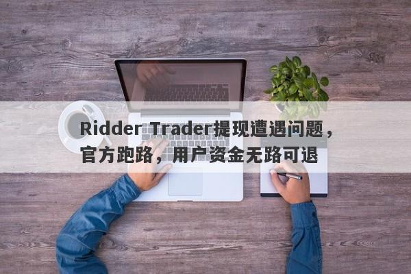 Ridder Trader提现遭遇问题，官方跑路，用户资金无路可退-第1张图片-要懂汇