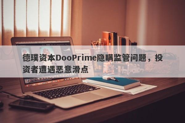 德璞资本DooPrime隐瞒监管问题，投资者遭遇恶意滑点-第1张图片-要懂汇