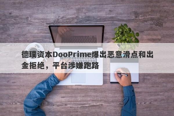 德璞资本DooPrime爆出恶意滑点和出金拒绝，平台涉嫌跑路-第1张图片-要懂汇