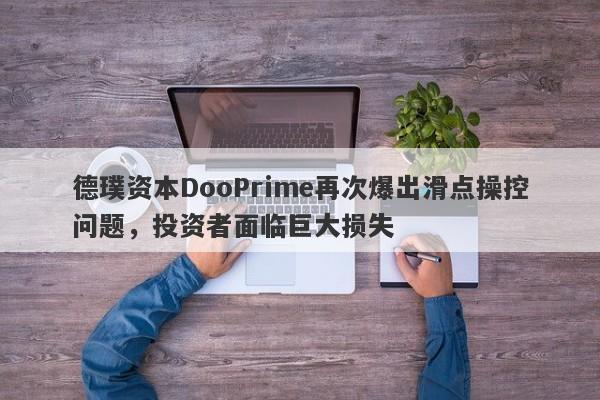 德璞资本DooPrime再次爆出滑点操控问题，投资者面临巨大损失-第1张图片-要懂汇