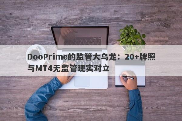 DooPrime的监管大乌龙：20+牌照与MT4无监管现实对立-第1张图片-要懂汇