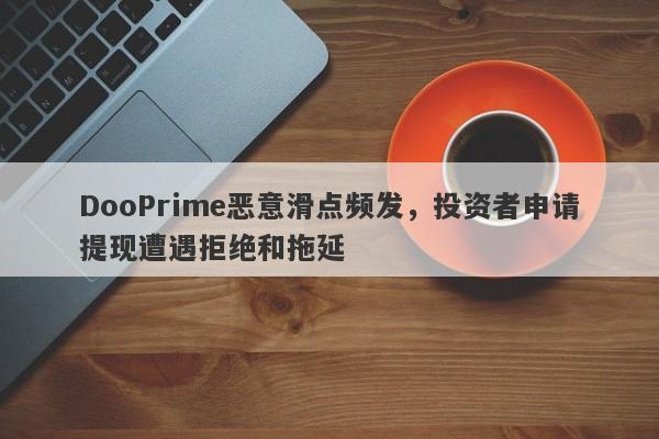 DooPrime恶意滑点频发，投资者申请提现遭遇拒绝和拖延-第1张图片-要懂汇