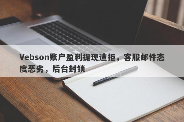 Vebson账户盈利提现遭拒，客服邮件态度恶劣，后台封锁-第1张图片-要懂汇