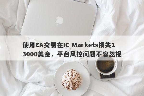 使用EA交易在IC Markets损失13000美金，平台风控问题不容忽视-第1张图片-要懂汇