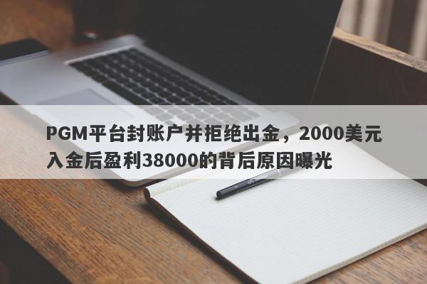 PGM平台封账户并拒绝出金，2000美元入金后盈利38000的背后原因曝光-第1张图片-要懂汇