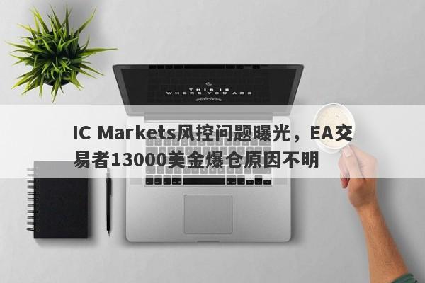 IC Markets风控问题曝光，EA交易者13000美金爆仓原因不明-第1张图片-要懂汇