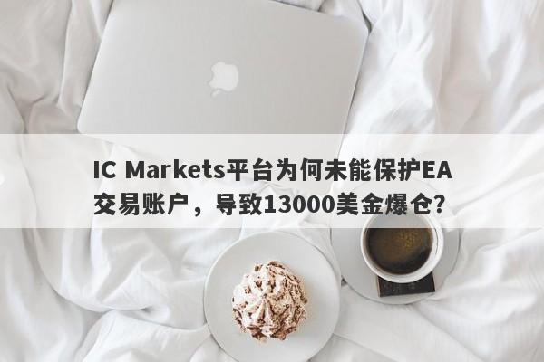 IC Markets平台为何未能保护EA交易账户，导致13000美金爆仓？-第1张图片-要懂汇