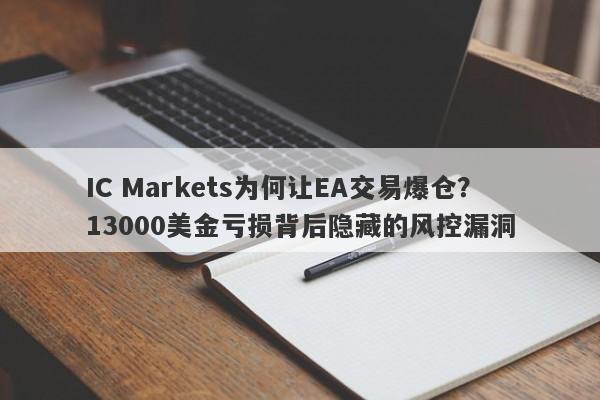 IC Markets为何让EA交易爆仓？13000美金亏损背后隐藏的风控漏洞-第1张图片-要懂汇