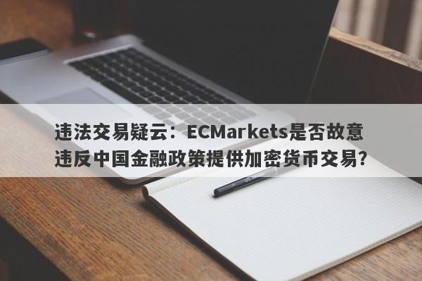 违法交易疑云：ECMarkets是否故意违反中国金融政策提供加密货币交易？-第1张图片-要懂汇