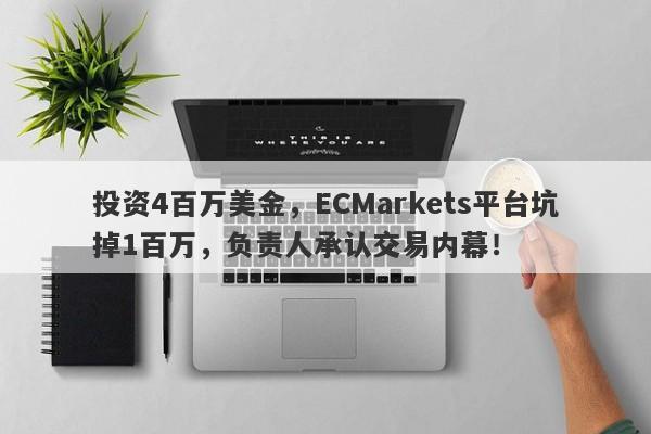 投资4百万美金，ECMarkets平台坑掉1百万，负责人承认交易内幕！-第1张图片-要懂汇