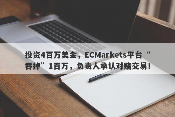 投资4百万美金，ECMarkets平台“吞掉”1百万，负责人承认对赌交易！-第1张图片-要懂汇