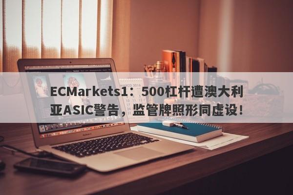 ECMarkets1：500杠杆遭澳大利亚ASIC警告，监管牌照形同虚设！-第1张图片-要懂汇