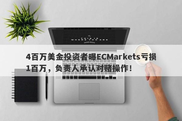 4百万美金投资者曝ECMarkets亏损1百万，负责人承认对赌操作！-第1张图片-要懂汇