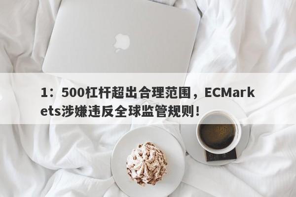 1：500杠杆超出合理范围，ECMarkets涉嫌违反全球监管规则！-第1张图片-要懂汇