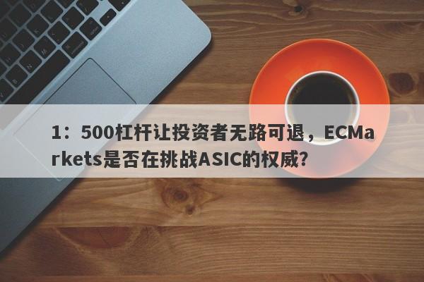 1：500杠杆让投资者无路可退，ECMarkets是否在挑战ASIC的权威？-第1张图片-要懂汇